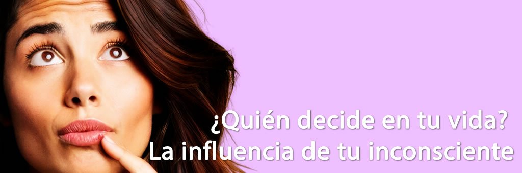 ¿Quién decide en tu vida? : La influencia de tu inconsciente