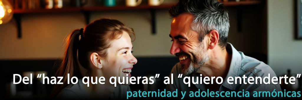 Del "haz lo que quieras" al "quiero entenderte": paternidad y adolescencia armónicas