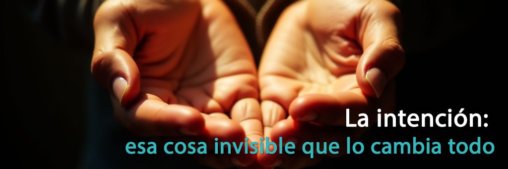 La intención: esa cosa invisible que lo cambia todo