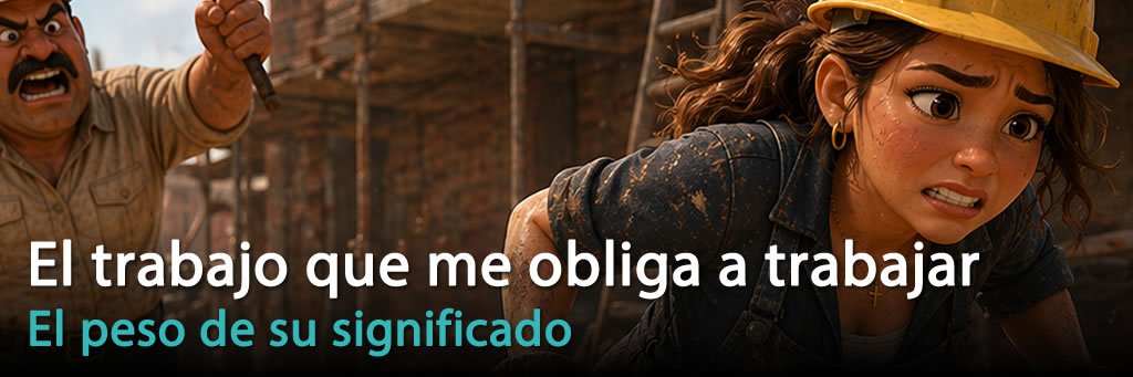 El trabajo que me obliga a trabajar: el peso de su significado